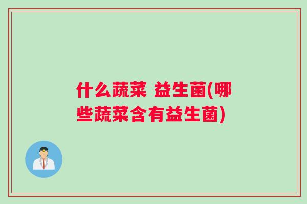 什么蔬菜 益生菌(哪些蔬菜含有益生菌)