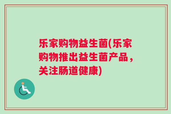 乐家购物益生菌(乐家购物推出益生菌产品，关注肠道健康)