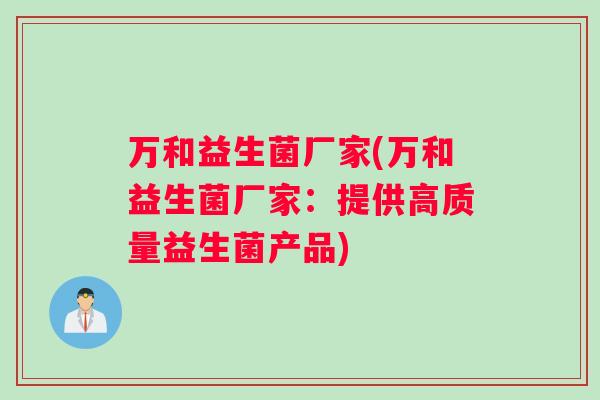 万和益生菌厂家(万和益生菌厂家：提供高质量益生菌产品)