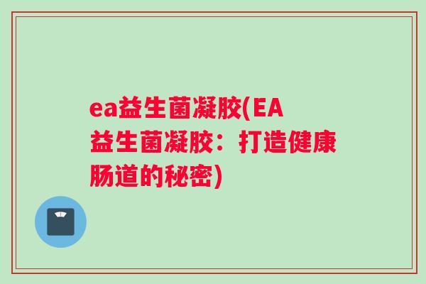 ea益生菌凝胶(EA益生菌凝胶：打造健康肠道的秘密)