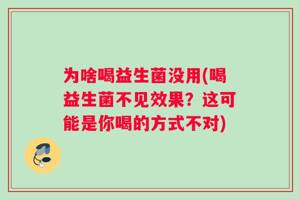 为啥喝益生菌没用(喝益生菌不见效果？这可能是你喝的方式不对)