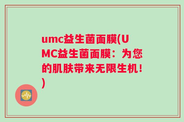 umc益生菌面膜(UMC益生菌面膜：为您的肌肤带来无限生机！)