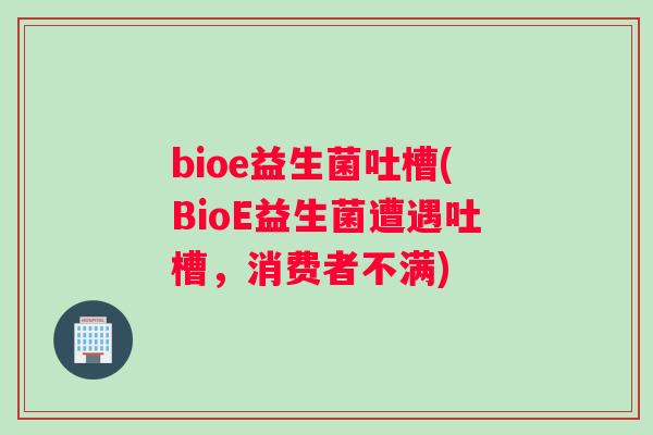 bioe益生菌吐槽(BioE益生菌遭遇吐槽，消费者不满)