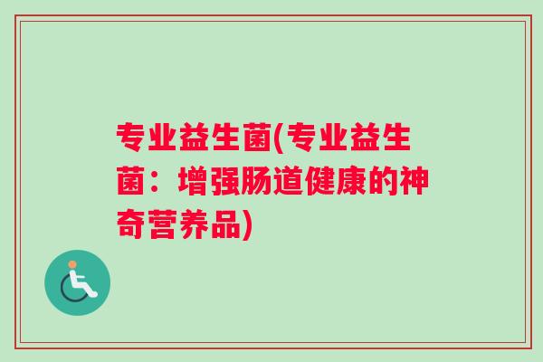 专业益生菌(专业益生菌：增强肠道健康的神奇营养品)