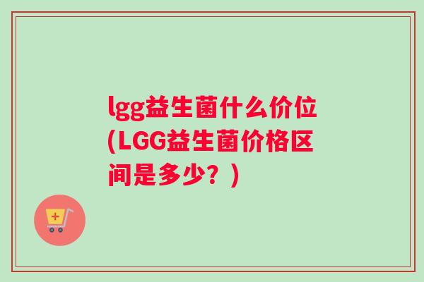 lgg益生菌什么价位(LGG益生菌价格区间是多少？)