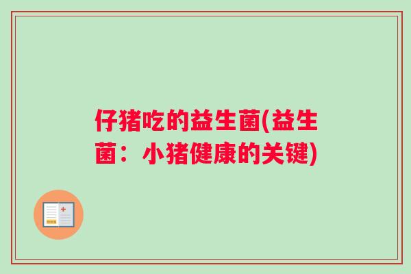 仔猪吃的益生菌(益生菌：小猪健康的关键)