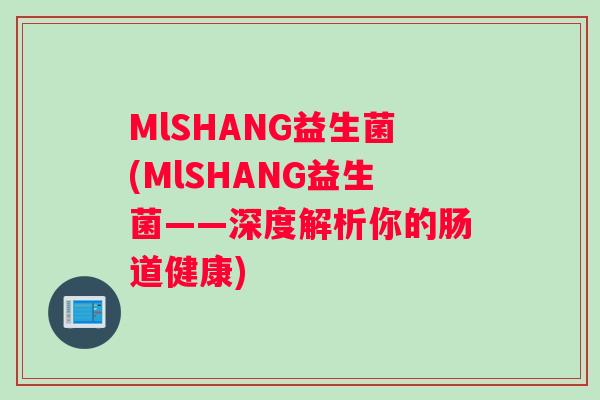 MlSHANG益生菌(MlSHANG益生菌——深度解析你的肠道健康)