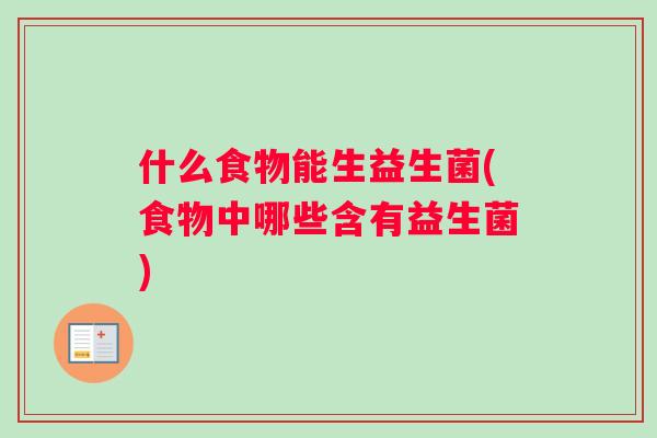 什么食物能生益生菌(食物中哪些含有益生菌)