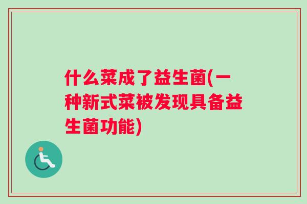 什么菜成了益生菌(一种新式菜被发现具备益生菌功能)