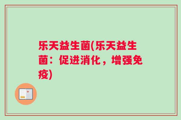 乐天益生菌(乐天益生菌：促进消化，增强免疫)