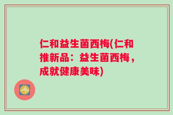 仁和益生菌西梅(仁和推新品：益生菌西梅，成就健康美味)