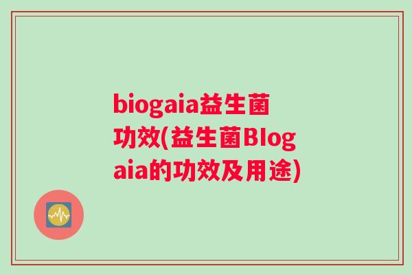 biogaia益生菌功效(益生菌BIogaia的功效及用途)