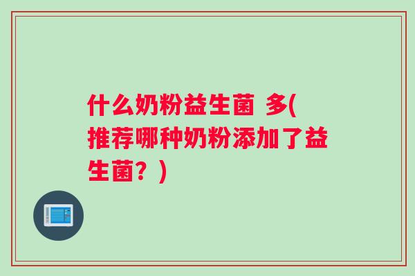 什么奶粉益生菌 多(推荐哪种奶粉添加了益生菌？)