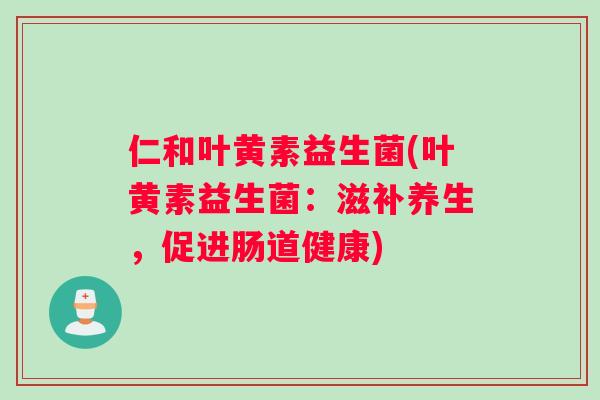仁和叶黄素益生菌(叶黄素益生菌：滋补养生，促进肠道健康)
