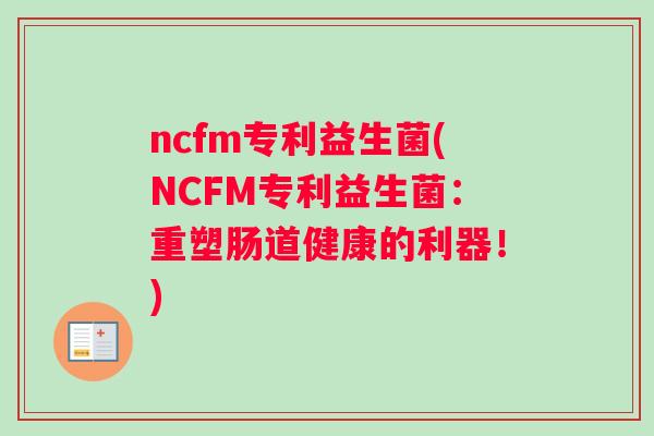 ncfm专利益生菌(NCFM专利益生菌：重塑肠道健康的利器！)