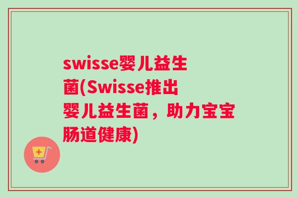 swisse婴儿益生菌(Swisse推出婴儿益生菌，助力宝宝肠道健康)