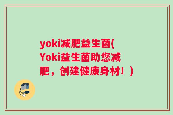 yoki减肥益生菌(Yoki益生菌助您减肥，创建健康身材！)