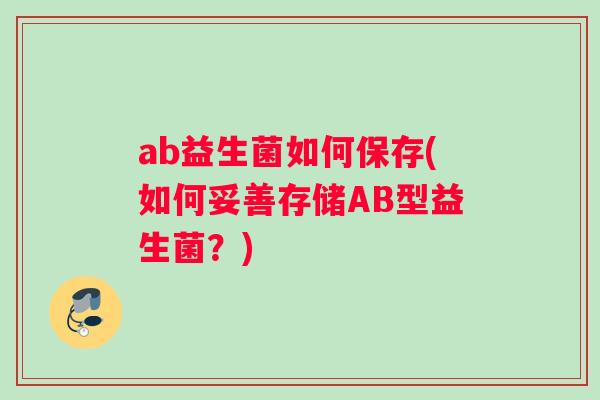 ab益生菌如何保存(如何妥善存储AB型益生菌？)