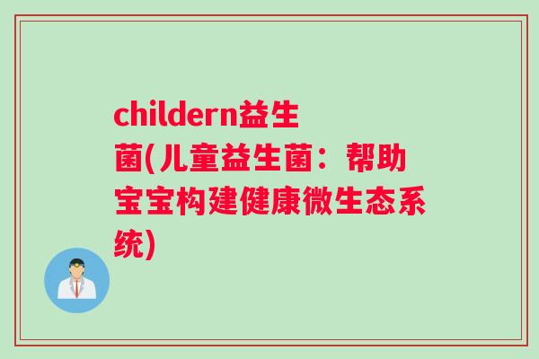 childern益生菌(儿童益生菌：帮助宝宝构建健康微生态系统)