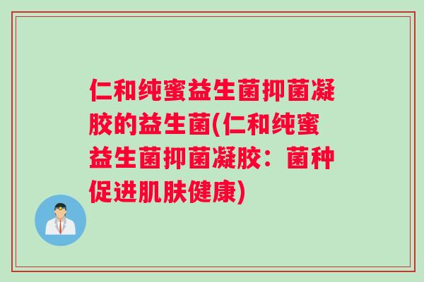 仁和纯蜜益生菌抑菌凝胶的益生菌(仁和纯蜜益生菌抑菌凝胶：菌种促进肌肤健康)