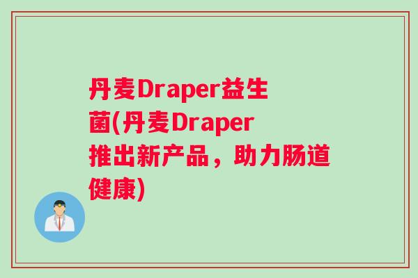 丹麦Draper益生菌(丹麦Draper推出新产品，助力肠道健康)