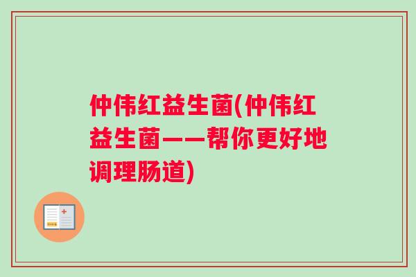 仲伟红益生菌(仲伟红益生菌——帮你更好地调理肠道)