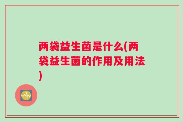 两袋益生菌是什么(两袋益生菌的作用及用法)