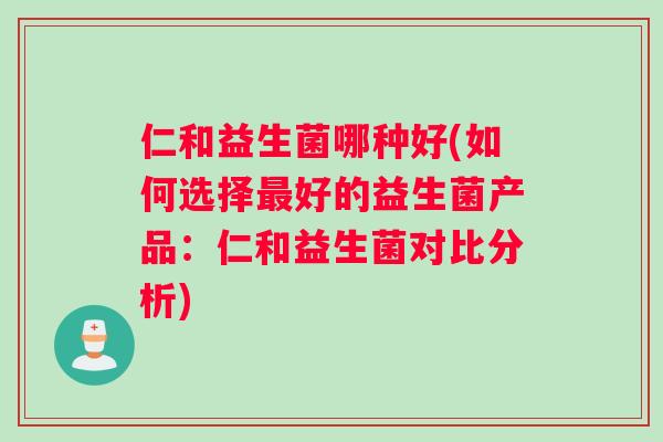 仁和益生菌哪种好(如何选择最好的益生菌产品：仁和益生菌对比分析)