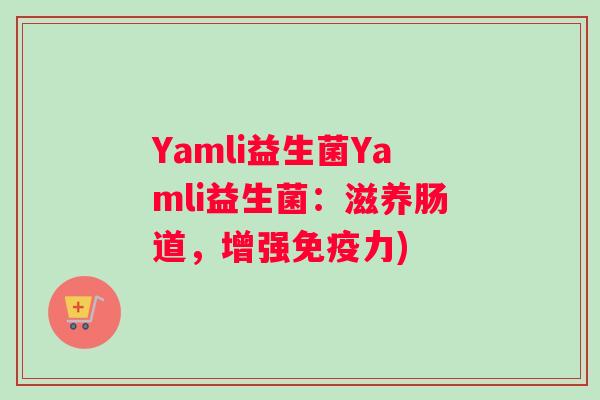 Yamli益生菌Yamli益生菌：滋养肠道，增强免疫力)