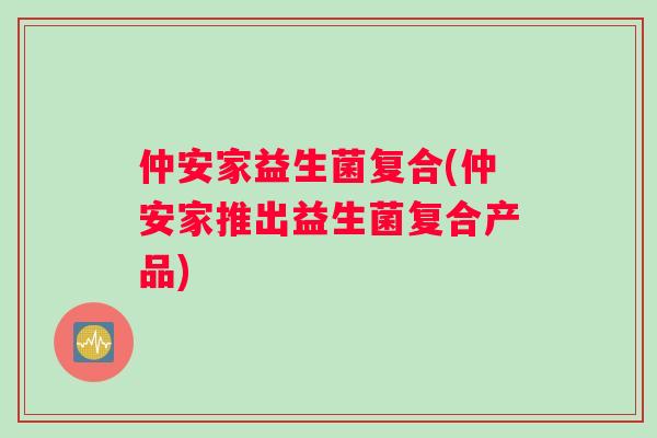 仲安家益生菌复合(仲安家推出益生菌复合产品)