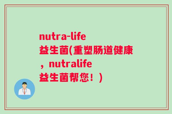 nutra-life益生菌(重塑肠道健康，nutralife益生菌帮您！)