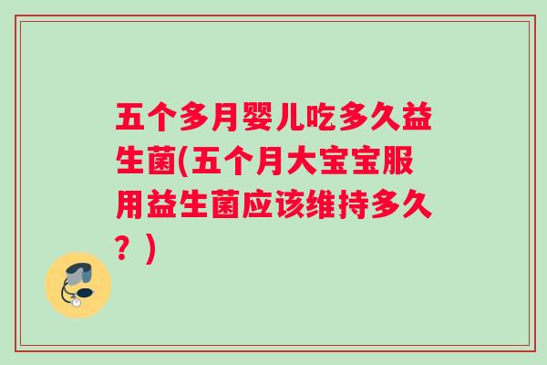 五个多月婴儿吃多久益生菌(五个月大宝宝服用益生菌应该维持多久？)