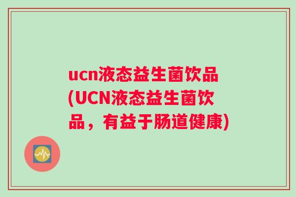 ucn液态益生菌饮品(UCN液态益生菌饮品，有益于肠道健康)