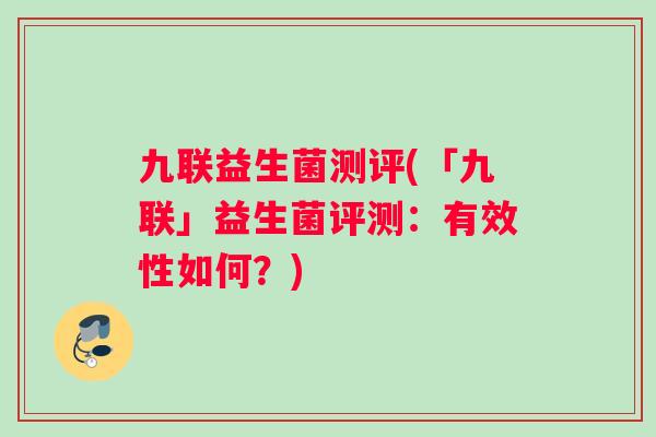 九联益生菌测评(「九联」益生菌评测：有效性如何？)