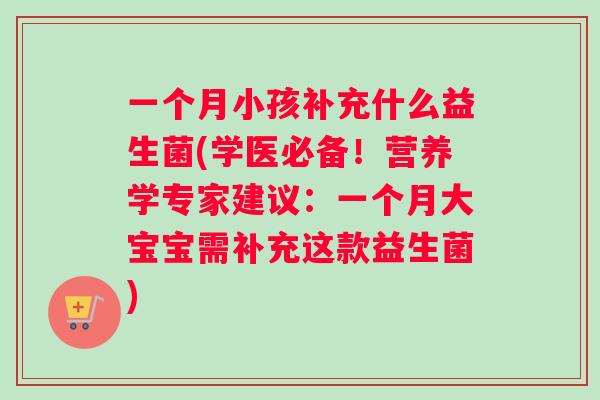 一个月小孩补充什么益生菌(学医必备！营养学专家建议：一个月大宝宝需补充这款益生菌)