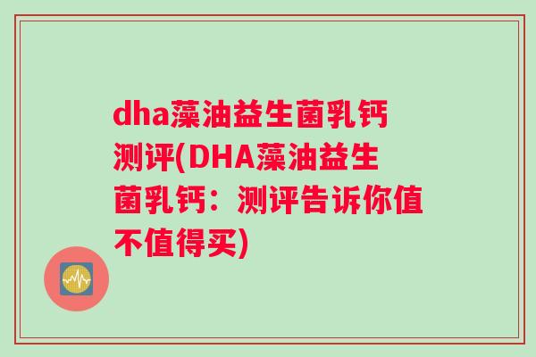 dha藻油益生菌乳钙测评(DHA藻油益生菌乳钙：测评告诉你值不值得买)