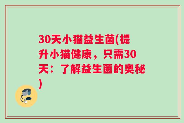 30天小猫益生菌(提升小猫健康，只需30天：了解益生菌的奥秘)