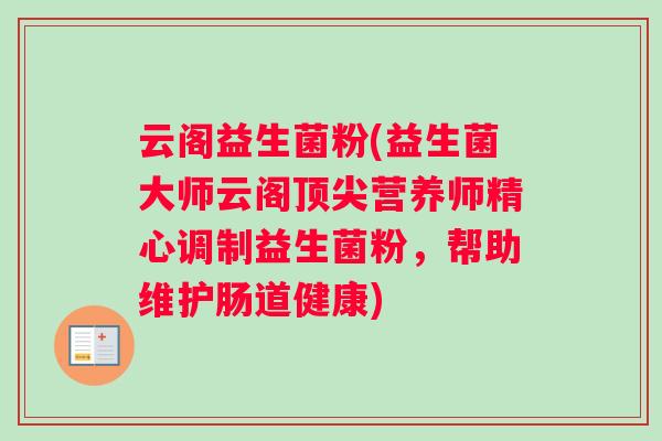 云阁益生菌粉(益生菌大师云阁顶尖营养师精心调制益生菌粉，帮助维护肠道健康)