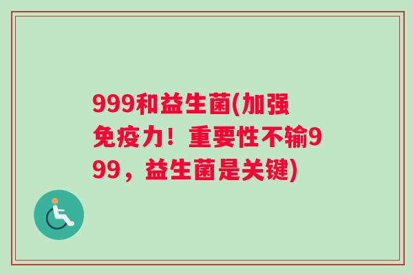 999和益生菌(加强免疫力！重要性不输999，益生菌是关键)