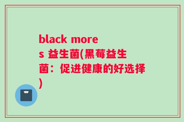 black mores 益生菌(黑莓益生菌：促进健康的好选择)