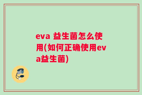 eva 益生菌怎么使用(如何正确使用eva益生菌)
