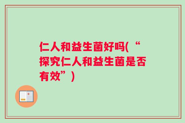仁人和益生菌好吗(“探究仁人和益生菌是否有效”)