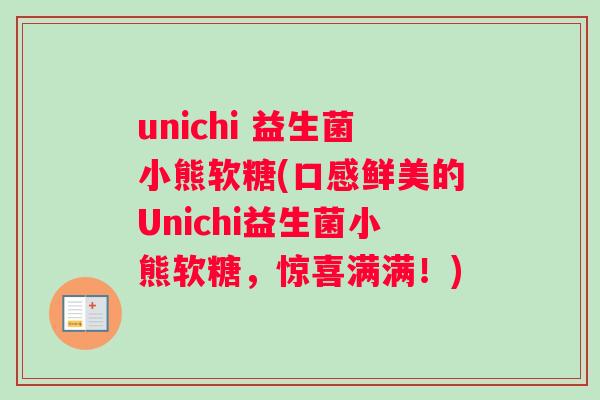 unichi 益生菌小熊软糖(口感鲜美的Unichi益生菌小熊软糖，惊喜满满！)