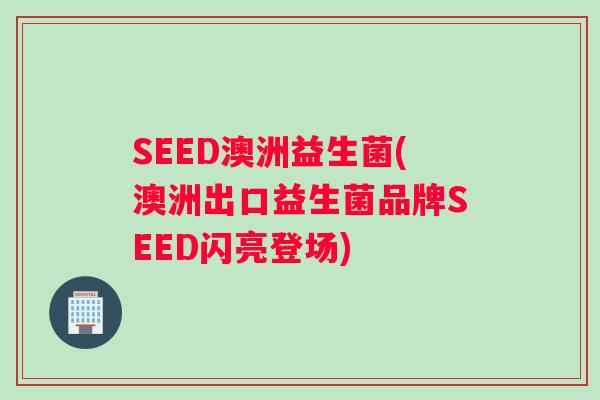 SEED澳洲益生菌(澳洲出口益生菌品牌SEED闪亮登场)