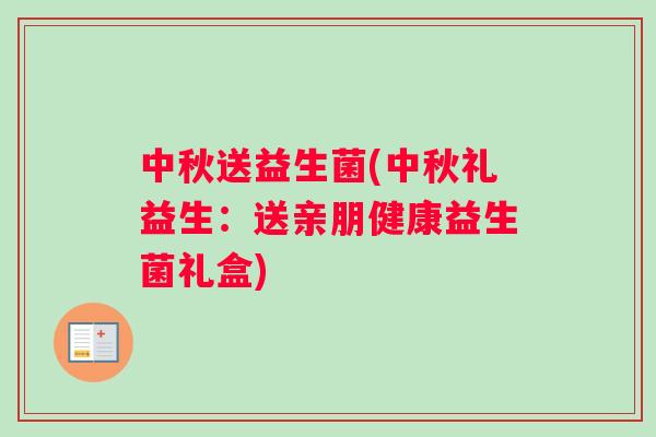 中秋送益生菌(中秋礼益生：送亲朋健康益生菌礼盒)