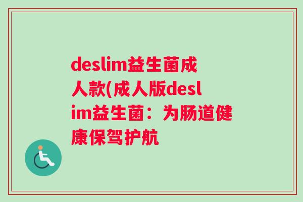 deslim益生菌成人款(成人版deslim益生菌：为肠道健康保驾护航