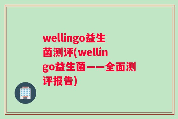 wellingo益生菌测评(wellingo益生菌——全面测评报告)