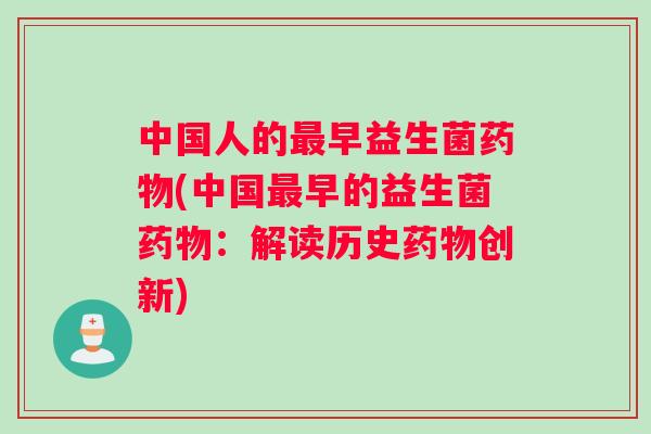中国人的最早益生菌药物(中国最早的益生菌药物：解读历史药物创新)