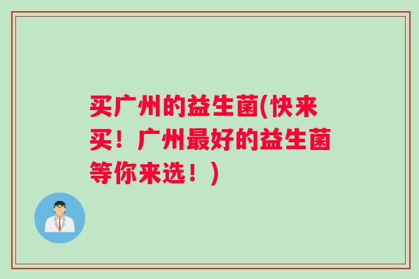 买广州的益生菌(快来买！广州最好的益生菌等你来选！)