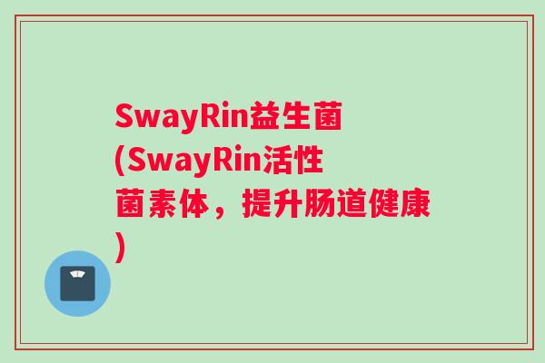 SwayRin益生菌(SwayRin活性菌素体，提升肠道健康)